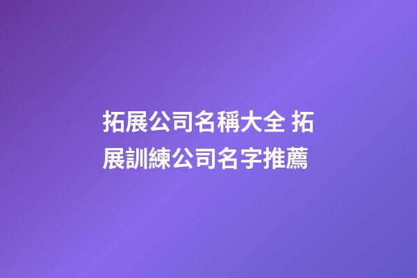 拓展公司名稱大全 拓展訓練公司名字推薦-第1張-公司起名-玄機派